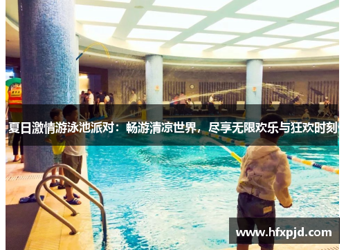 夏日激情游泳池派对：畅游清凉世界，尽享无限欢乐与狂欢时刻