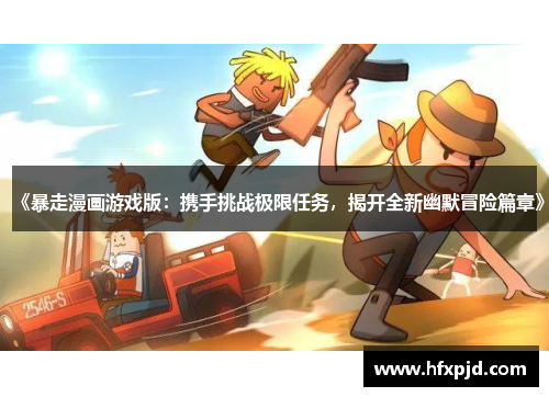《暴走漫画游戏版：携手挑战极限任务，揭开全新幽默冒险篇章》