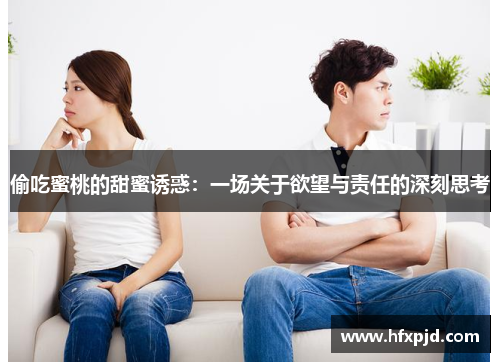 偷吃蜜桃的甜蜜诱惑：一场关于欲望与责任的深刻思考