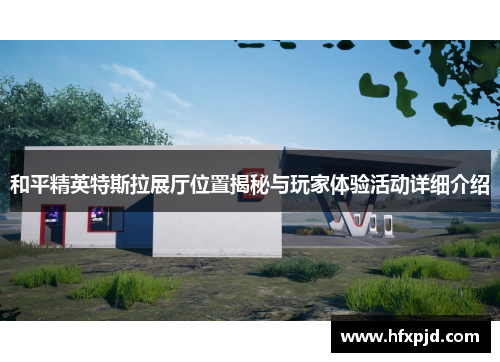和平精英特斯拉展厅位置揭秘与玩家体验活动详细介绍