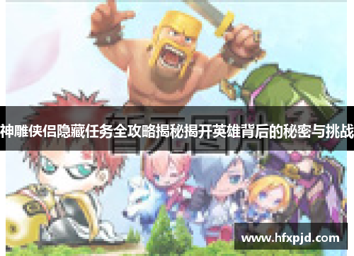 神雕侠侣隐藏任务全攻略揭秘揭开英雄背后的秘密与挑战