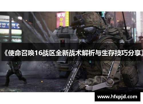 《使命召唤16战区全新战术解析与生存技巧分享》